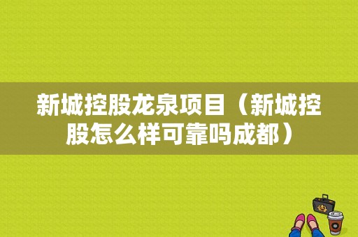 新城控股龙泉项目（新城控股怎么样可靠吗成都）-图1