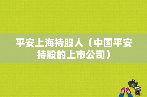 平安上海持股人（中国平安持股的上市公司）