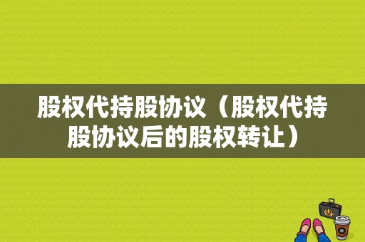 股权代持股协议（股权代持股协议后的股权转让）