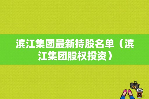 滨江集团最新持股名单（滨江集团股权投资）