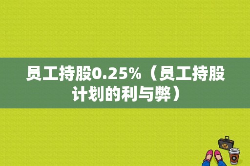 员工持股0.25%（员工持股计划的利与弊）