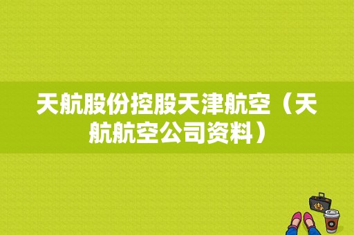 天航股份控股天津航空（天航航空公司资料）-图1