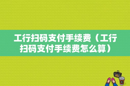 工行扫码支付手续费（工行扫码支付手续费怎么算）