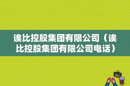 诶比控股集团有限公司（诶比控股集团有限公司电话）