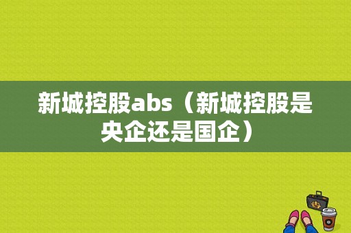 新城控股abs（新城控股是央企还是国企）