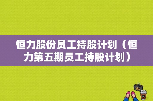 恒力股份员工持股计划（恒力第五期员工持股计划）-图1