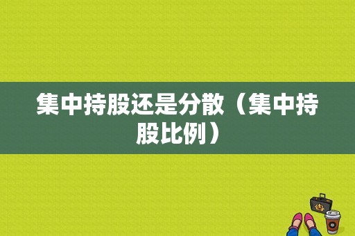 集中持股还是分散（集中持股比例）