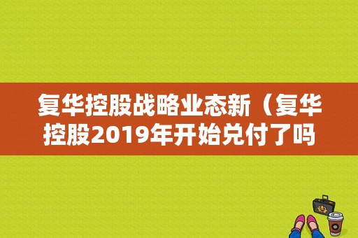 复华控股战略业态新（复华控股2019年开始兑付了吗）