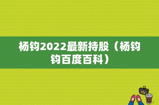 杨钧2022最新持股（杨钧钧百度百科）