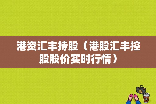 港资汇丰持股（港股汇丰控股股价实时行情）