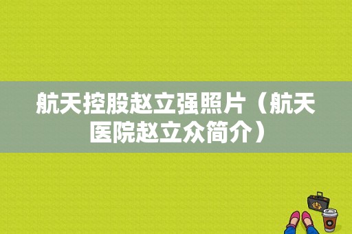 航天控股赵立强照片（航天医院赵立众简介）