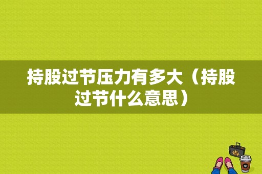 持股过节压力有多大（持股过节什么意思）-图1