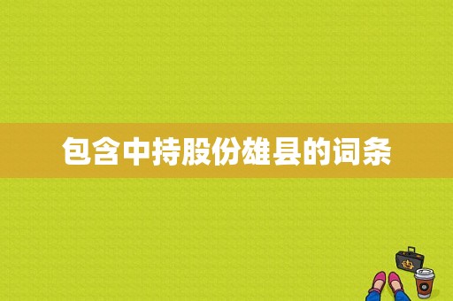 包含中持股份雄县的词条