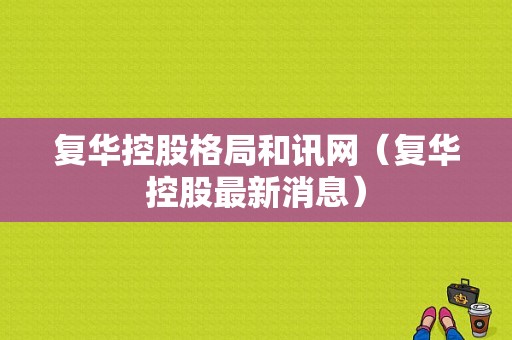 复华控股格局和讯网（复华控股最新消息）-图1