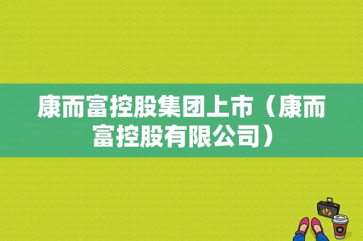 康而富控股集团上市（康而富控股有限公司）-图1