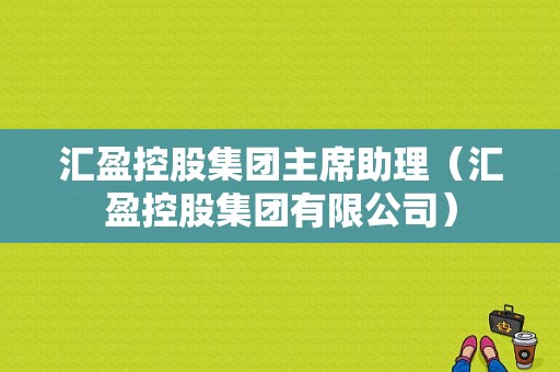 汇盈控股集团主席助理（汇盈控股集团有限公司）