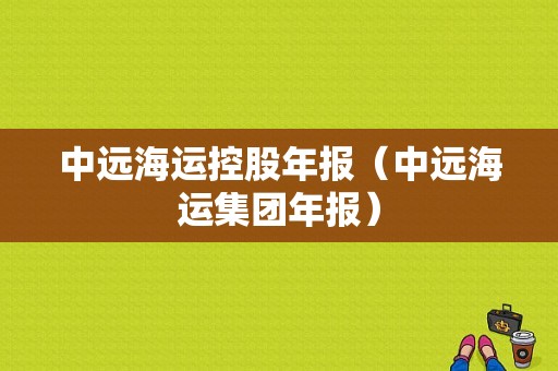 中远海运控股年报（中远海运集团年报）-图1