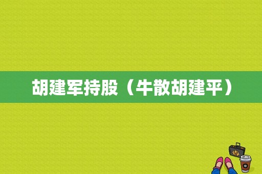 胡建军持股（牛散胡建平）-图1