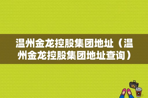 温州金龙控股集团地址（温州金龙控股集团地址查询）-图1