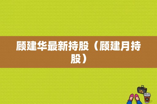 顾建华最新持股（顾建月持股）