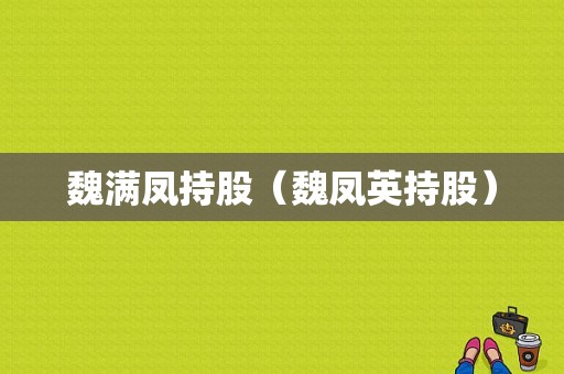 魏满凤持股（魏凤英持股）