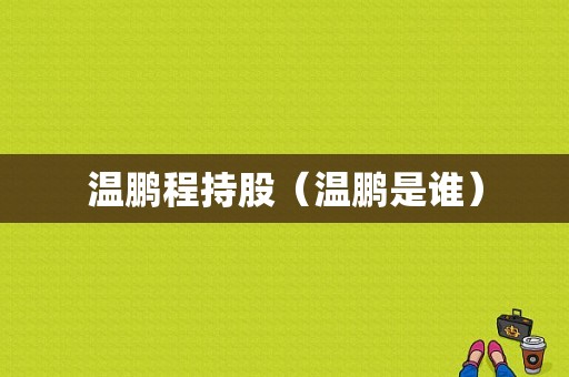 温鹏程持股（温鹏是谁）