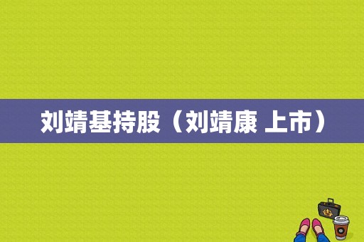 刘靖基持股（刘靖康 上市）