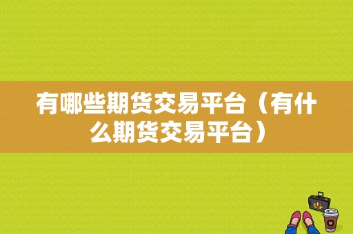 有哪些期货交易平台（有什么期货交易平台）