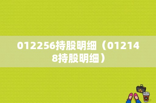 012256持股明细（012148持股明细）