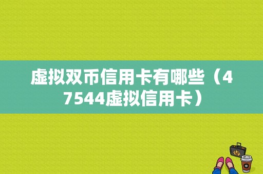 虚拟双币信用卡有哪些（47544虚拟信用卡）