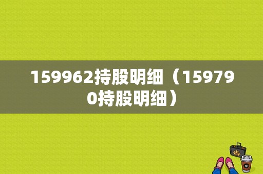 159962持股明细（159790持股明细）-图1