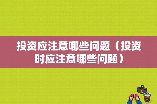 投资应注意哪些问题（投资时应注意哪些问题）