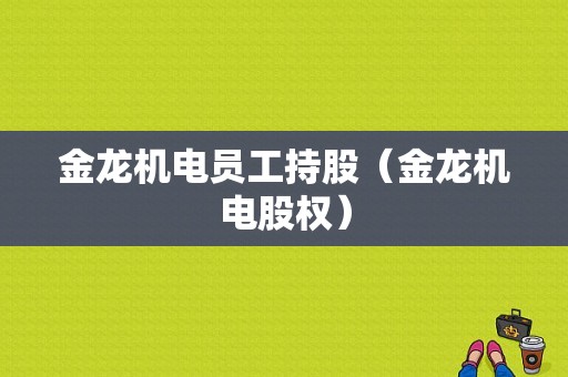 金龙机电员工持股（金龙机电股权）