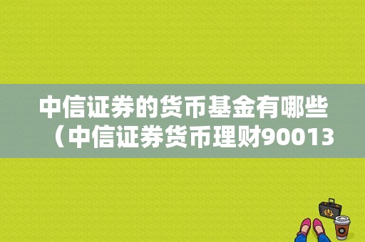 中信证券的货币基金有哪些（中信证券货币理财900131）