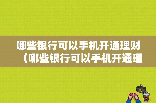 哪些银行可以手机开通理财（哪些银行可以手机开通理财业务）