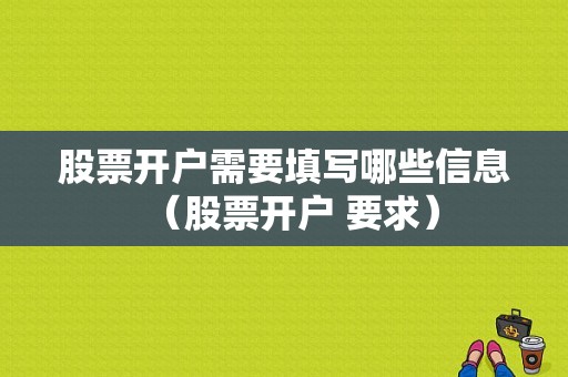 股票开户需要填写哪些信息（股票开户 要求）