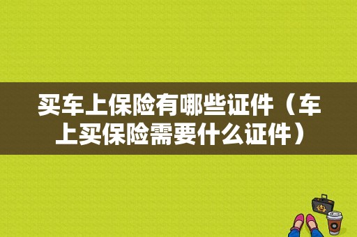 买车上保险有哪些证件（车上买保险需要什么证件）