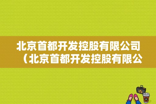 北京首都开发控股有限公司（北京首都开发控股有限公司官网）