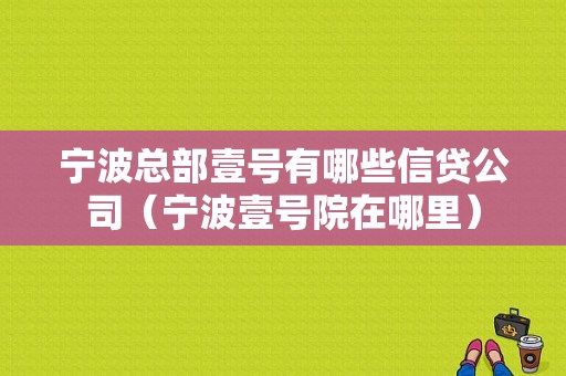 宁波总部壹号有哪些信贷公司（宁波壹号院在哪里）