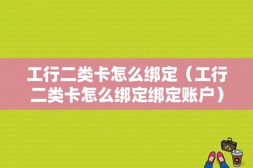 工行二类卡怎么绑定（工行二类卡怎么绑定绑定账户）-图1