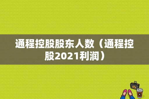 通程控股股东人数（通程控股2021利润）-图1