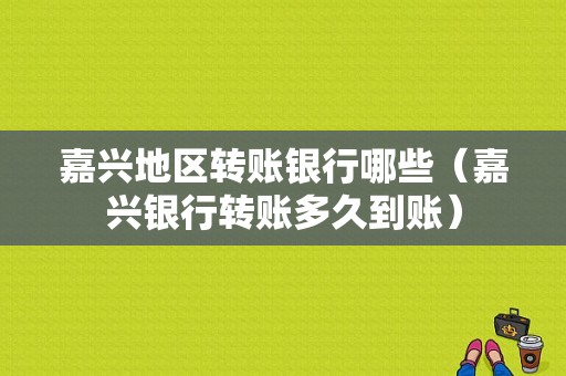 嘉兴地区转账银行哪些（嘉兴银行转账多久到账）