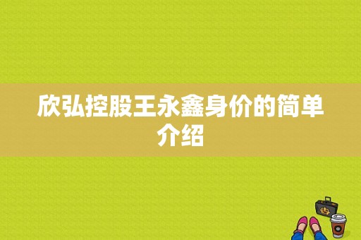 欣弘控股王永鑫身价的简单介绍