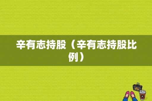 辛有志持股（辛有志持股比例）