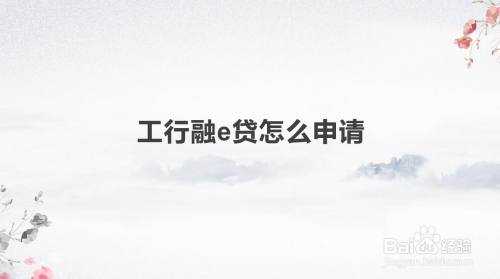 如何获得工行融e贷（工行融e贷申请流程）