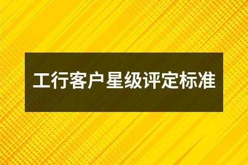 工行星级客户等级（工行星级客户分几级）