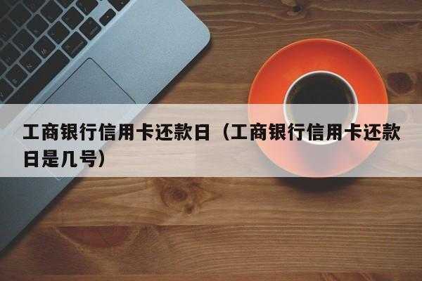 工行账单日和还款日（工行账单日和还款日什么意思）-图3